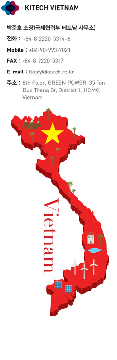 KITECH VIETNAM - ¹ÚÁØÈ£ ¼ÒÀå(±¹Á¦Çù·ÂºÎ º£Æ®³² »ç¹«¼Ò)
ÀüÈ : +84-8-2220-5314~6
Mobile : +84-90-993-7021
FAX : +84-8-2220-5317
E-mail : flosty@kitech.re.kr
ÁÖ¼Ò : 8th Floor, GREEN POWER, 35 Ton
Duc Thang St, District 1, HCMC,
Vietnam KITECH VIETNAM - ¹ÚÁØÈ£ ¼ÒÀå(±¹Á¦Çù·ÂºÎ º£Æ®³² »ç¹«¼Ò)
ÀüÈ : +84-8-2220-5314~6
Mobile : +84-90-993-7021
FAX : +84-8-2220-5317
E-mail : flosty@kitech.re.kr
ÁÖ¼Ò : 8th Floor, GREEN POWER, 35 Ton
Duc Thang St, District 1, HCMC,
Vietnam